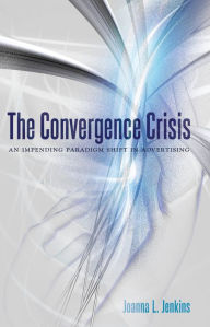 Title: The Convergence Crisis: An Impending Paradigm Shift in Advertising / Edition 1, Author: Joanna L. Jenkins