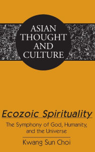 Title: Ecozoic Spirituality: The Symphony of God, Humanity, and the Universe, Author: Kwang Sun Choi