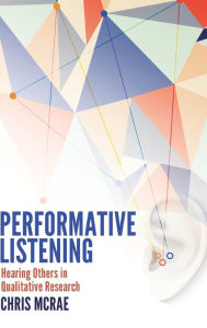 Title: Performative Listening: Hearing Others in Qualitative Research, Author: Chris McRae