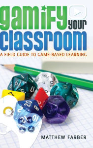Title: Gamify Your Classroom: A Field Guide to Game-Based Learning, Author: Matthew Farber