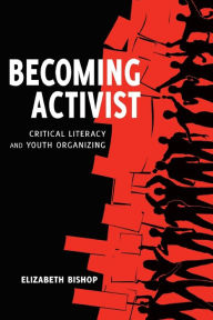 Title: Becoming Activist: Critical Literacy and Youth Organizing, Author: Elizabeth Bishop