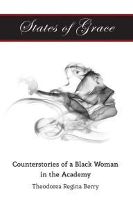 Title: States of Grace: Counterstories of a Black Woman in the Academy, Author: Theodorea Regina Berry