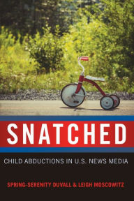 Title: Snatched: Child Abductions in U.S. News Media / Edition 1, Author: Spring-Serenity Duvall