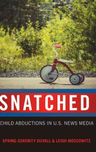 Title: Snatched: Child Abductions in U.S. News Media, Author: Spring-Serenity Duvall