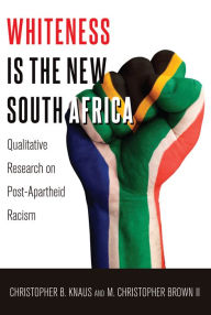 Title: Whiteness Is the New South Africa: Qualitative Research on Post-Apartheid Racism, Author: Christopher B. Knaus