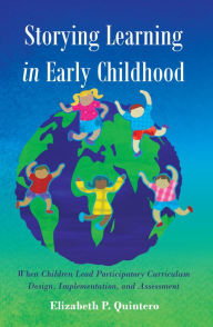 Title: Storying Learning in Early Childhood: When Children Lead Participatory Curriculum Design, Implementation, and Assessment, Author: Elizabeth Quintero