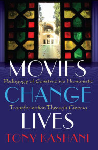 Title: Movies Change Lives: Pedagogy of Constructive Humanistic Transformation Through Cinema / Edition 2, Author: Tony Kashani