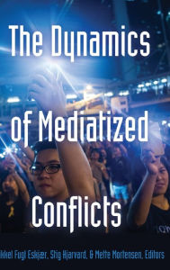 Title: The Dynamics of Mediatized Conflicts, Author: Mikkel Fugl Eskjær