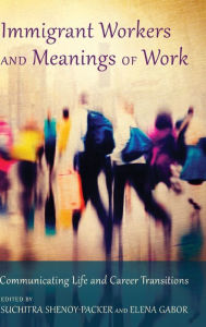 Title: Immigrant Workers and Meanings of Work: Communicating Life and Career Transitions, Author: Suchitra Shenoy-Packer