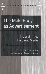 Title: The Male Body as Advertisement: Masculinities in Hispanic Media, Author: Francisco Uceda