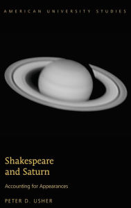 Title: Shakespeare and Saturn: Accounting for Appearances, Author: Peter D Usher