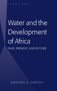 Title: Water and the Development of Africa: Past, Present, and Future / Edition 1, Author: Kwadwo A. Sarfoh