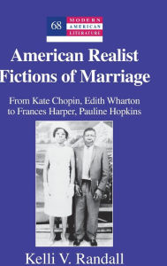 Title: American Realist Fictions of Marriage: From Kate Chopin, Edith Wharton to Frances Harper, Pauline Hopkins, Author: Kelli V. Randall