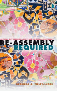 Title: Re-Assembly Required: Critical Autoethnography and Spiritual Discovery, Author: Gresilda A. Tilley-Lubbs