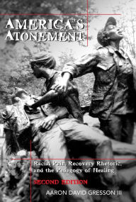 Title: America's Atonement: Racial Pain, Recovery Rhetoric, and the Pedagogy of Healing -- 2nd Edition, Author: Aaron David Gresson III