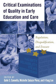 Title: Critical Examinations of Quality in Early Education and Care: Regulation, Disqualification, and Erasure, Author: Gaile S. Cannella