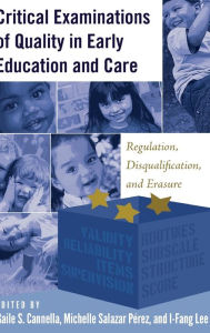Title: Critical Examinations of Quality in Early Education and Care: Regulation, Disqualification, and Erasure, Author: Gaile S. Cannella