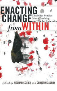 Title: Enacting Change from Within: Disability Studies Meets Teaching and Teacher Education, Author: Christine Ashby