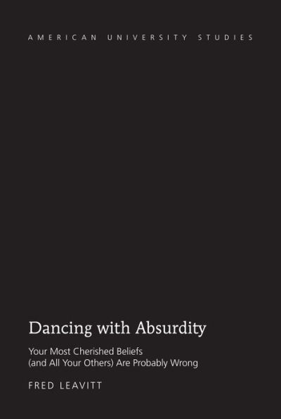 Dancing with Absurdity: Your Most Cherished Beliefs (and All Your Others) Are Probably Wrong