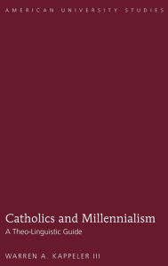 Title: Catholics and Millennialism: A Theo-Linguistic Guide, Author: Warren A. Kappeler III