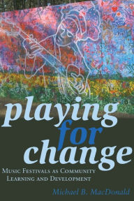 Title: Playing for Change: Music Festivals as Community Learning and Development, Author: Michael B. MacDonald