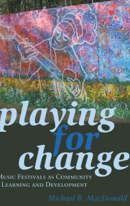 Title: Playing for Change: Music Festivals as Community Learning and Development, Author: Michael B. MacDonald