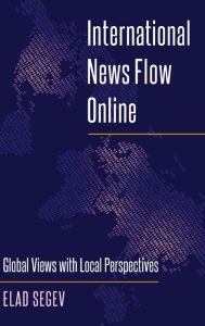 Title: International News Flow Online: Global Views with Local Perspectives, Author: Elad Segev