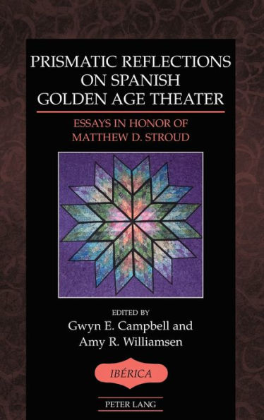 Prismatic Reflections on Spanish Golden Age Theater: Essays in Honor of Matthew D. Stroud