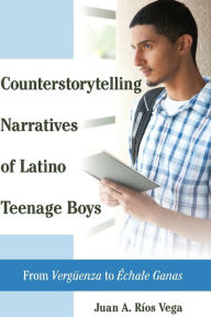 Title: Counterstorytelling Narratives of Latino Teenage Boys: From Vergueenza to Echale Ganas, Author: Juan A. Rios Vega