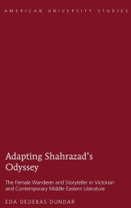 Title: Adapting Shahrazad's Odyssey: The Female Wanderer and Storyteller in Victorian and Contemporary Middle Eastern Literature, Author: Eda Dedebas Dundar