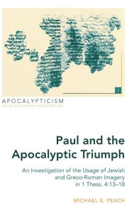 Title: Paul and the Apocalyptic Triumph: An Investigation of the Usage of Jewish and Greco-Roman Imagery in 1 Thess. 4:13-18, Author: Michael E. Peach