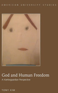 Title: God and Human Freedom: A Kierkegaardian Perspective, Author: Tony Kim