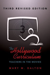 Title: The Hollywood Curriculum: Teachers in the Movies - Third Revised Edition, Author: Mary M. Dalton