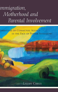 Title: Immigration, Motherhood and Parental Involvement: Narratives of Communal Agency in the Face of Power Asymmetry, Author: Lilian Cibils