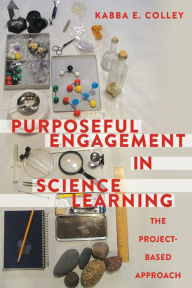 Title: Purposeful Engagement in Science Learning: The Project-based Approach, Author: Kabba E. Colley