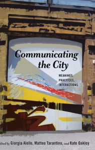 Title: Communicating the City: Meanings, Practices, Interactions, Author: Gary Gumpert