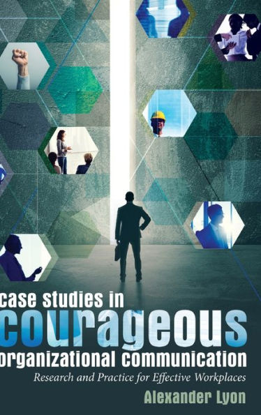 Case Studies in Courageous Organizational Communication: Research and Practice for Effective Workplaces