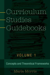 Title: Curriculum Studies Guidebooks: Volume 1- Concepts and Theoretical Frameworks / Edition 1, Author: Marla B. Morris
