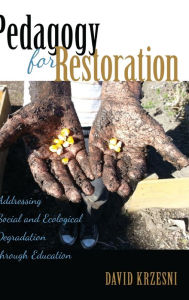 Title: Pedagogy for Restoration: Addressing Social and Ecological Degradation Through Education, Author: David Krzesni