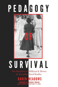 Title: Pedagogy of Survival: The Narratives of Millicent E. Brown and Josephine Boyd Bradley, Author: Karen Meadows