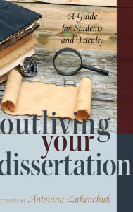 Title: Outliving Your Dissertation: A Guide for Students and Faculty, Author: Shirley R. Steinberg