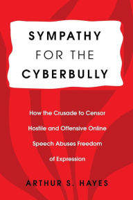 Title: Sympathy for the Cyberbully: How the Crusade to Censor Hostile and Offensive Online Speech Abuses Freedom of Expression, Author: Arthur S. Hayes