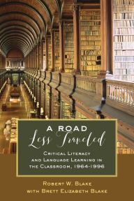 Title: A Road Less Traveled: Critical Literacy and Language Learning in the Classroom, 1964-1996, Author: Robert W. Blake