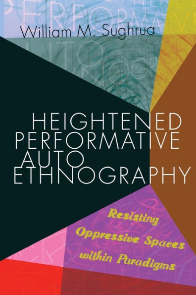 Heightened Performative Autoethnography: Resisting Oppressive Spaces within Paradigms