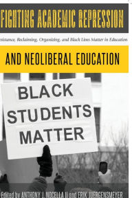 Title: Fighting Academic Repression and Neoliberal Education: Resistance, Reclaiming, Organizing, and Black Lives Matter in Education, Author: Shirley R. Steinberg