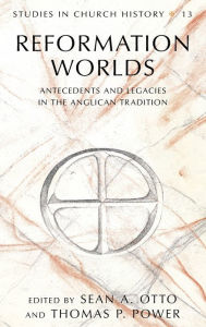 Title: Reformation Worlds: Antecedents and Legacies in the Anglican Tradition, Author: Sean A. Otto