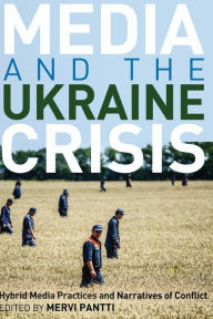 Title: Media and the Ukraine Crisis: Hybrid Media Practices and Narratives of Conflict, Author: Simon Cottle