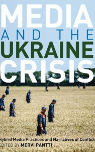 Title: Media and the Ukraine Crisis: Hybrid Media Practices and Narratives of Conflict, Author: Simon Cottle