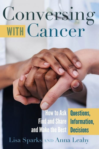 Conversing with Cancer: How to Ask Questions, Find and Share Information, Make the Best Decisions