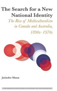 Title: The Search for a New National Identity: The Rise of Multiculturalism in Canada and Australia, 1890s-1970s, Author: Jatinder Mann